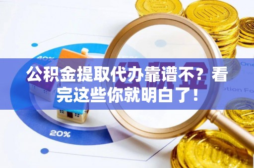 营山公积金提取代办靠谱不？看完这些你就明白了！