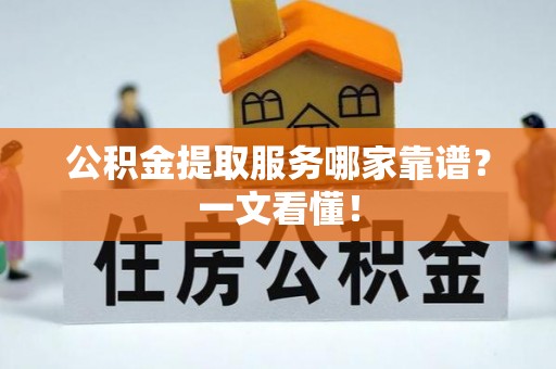营山公积金提取服务哪家靠谱？一文看懂！