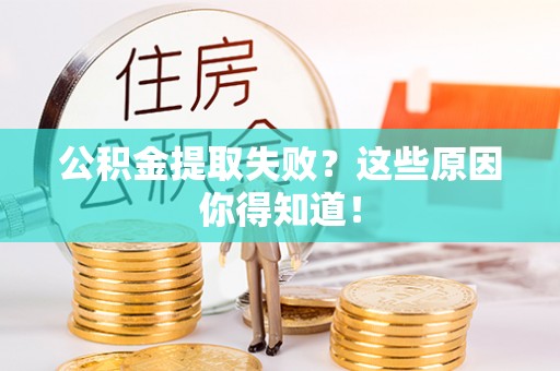 营山公积金提取失败？这些原因你得知道！