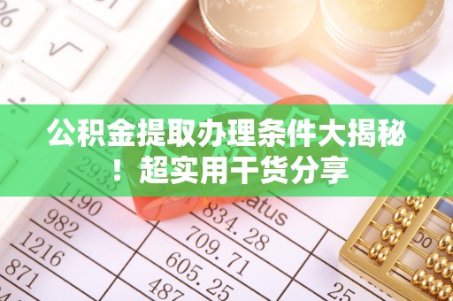 营山公积金提取办理条件大揭秘！超实用干货分享