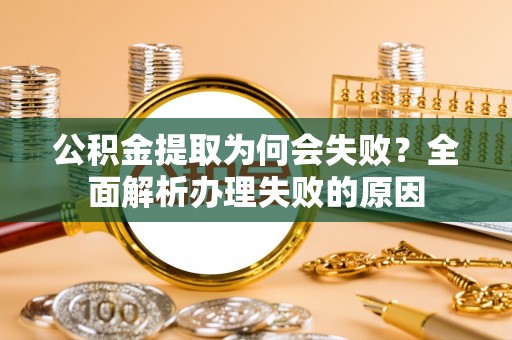 营山公积金提取为何会失败？全面解析办理失败的原因