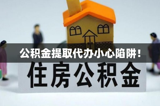 营山公积金提取代办小心陷阱！