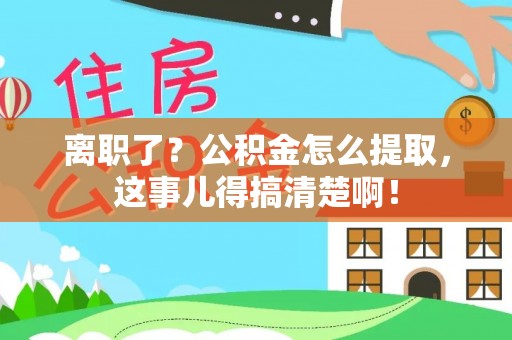 营山离职了？公积金怎么提取，这事儿得搞清楚啊！