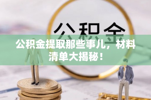 营山公积金提取那些事儿，材料清单大揭秘！