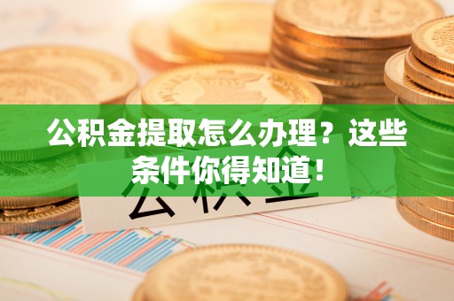 营山公积金提取怎么办理？这些条件你得知道！