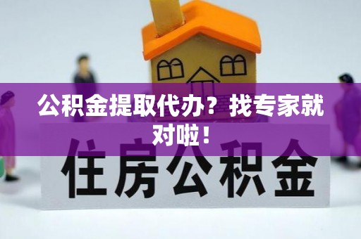 营山公积金提取代办？找专家就对啦！
