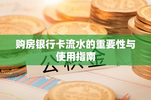营山购房银行卡流水的重要性与使用指南