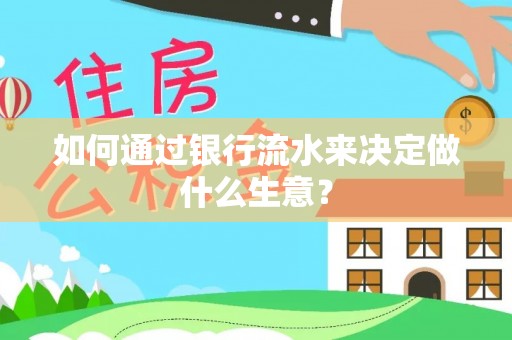 营山如何通过银行流水来决定做什么生意？