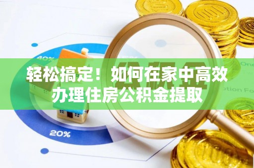 营山轻松搞定！如何在家中高效办理住房公积金提取