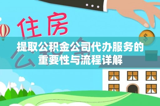 营山提取公积金公司代办服务的重要性与流程详解