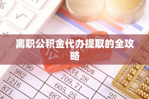 营山离职公积金代办提取的全攻略