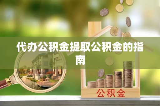 营山代办公积金提取公积金的指南