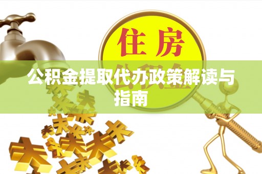 营山公积金提取代办政策解读与指南