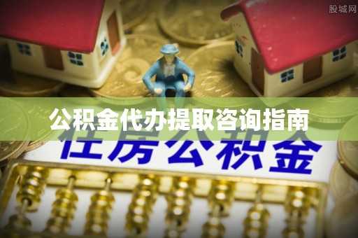 营山公积金代办提取咨询指南