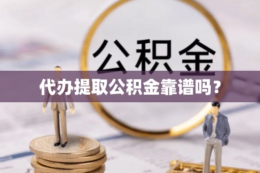 营山代办提取公积金靠谱吗？