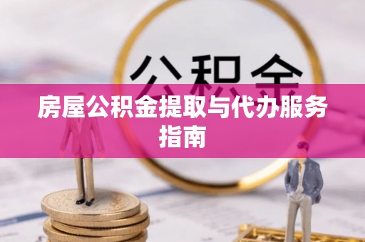 营山房屋公积金提取与代办服务指南