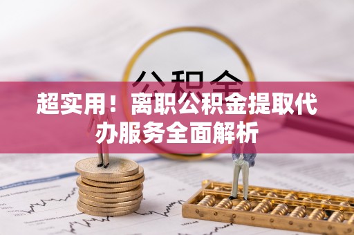 营山超实用！离职公积金提取代办服务全面解析