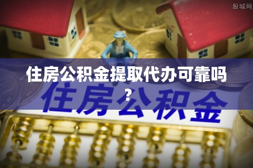 营山住房公积金提取代办可靠吗？