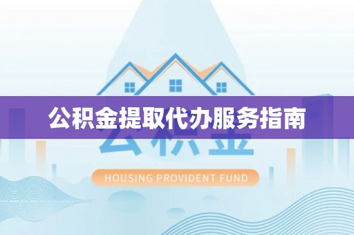 营山公积金提取代办服务指南