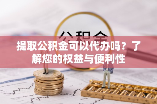 营山提取公积金可以代办吗？了解您的权益与便利性