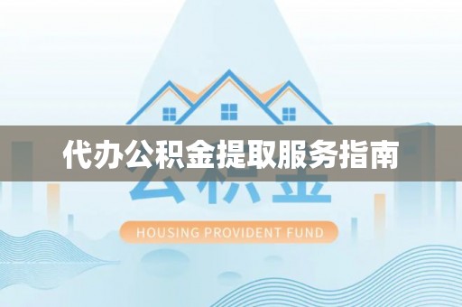 营山代办公积金提取服务指南