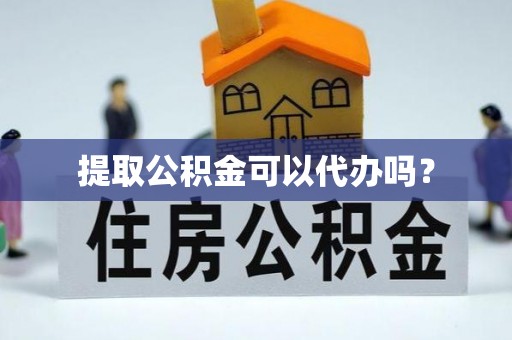 营山提取公积金可以代办吗？