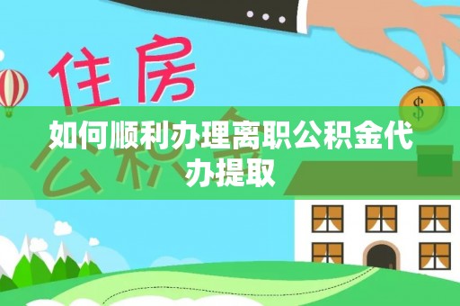 营山如何顺利办理离职公积金代办提取