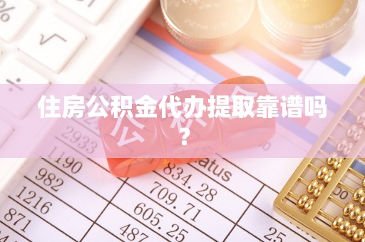 营山住房公积金代办提取靠谱吗？