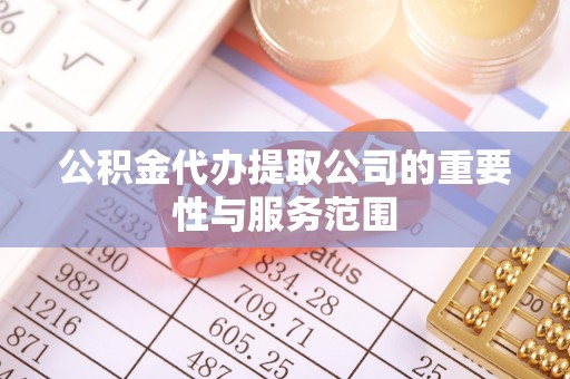 营山公积金代办提取公司的重要性与服务范围