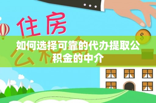 营山如何选择可靠的代办提取公积金的中介