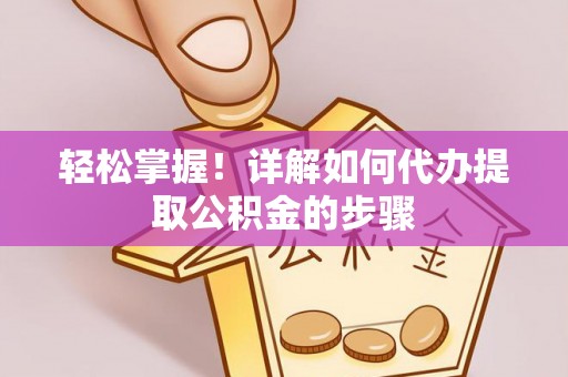 营山轻松掌握！详解如何代办提取公积金的步骤
