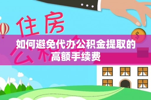 营山如何避免代办公积金提取的高额手续费