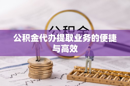 营山公积金代办提取业务的便捷与高效