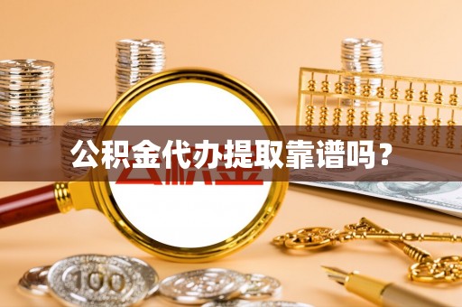 营山公积金代办提取靠谱吗？