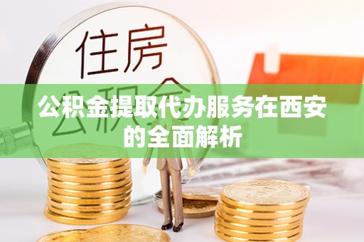 营山公积金提取代办服务在西安的全面解析