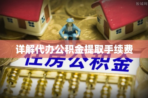 营山详解代办公积金提取手续费