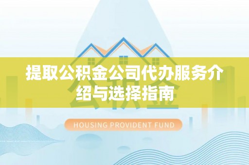 营山提取公积金公司代办服务介绍与选择指南
