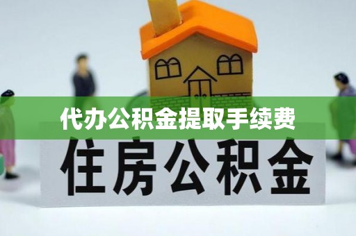 营山代办公积金提取手续费