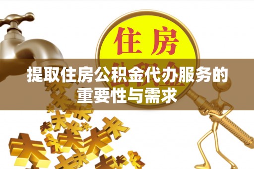 营山提取住房公积金代办服务的重要性与需求