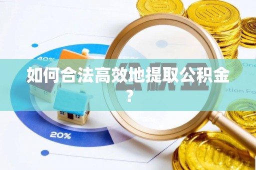 营山如何合法高效地提取公积金？
