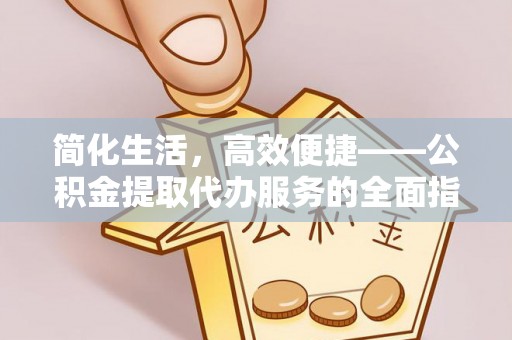 营山简化生活，高效便捷——公积金提取代办服务的全面指南