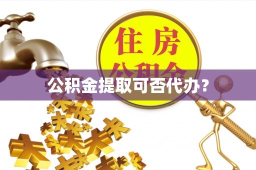 营山公积金提取可否代办？