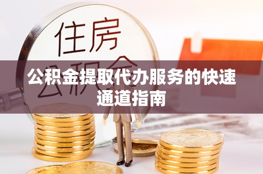 营山公积金提取代办服务的快速通道指南