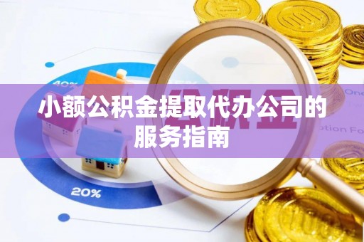 营山小额公积金提取代办公司的服务指南
