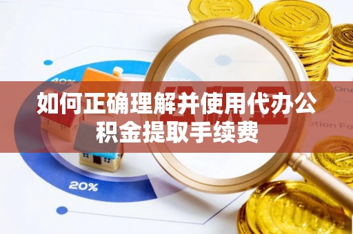 营山如何正确理解并使用代办公积金提取手续费
