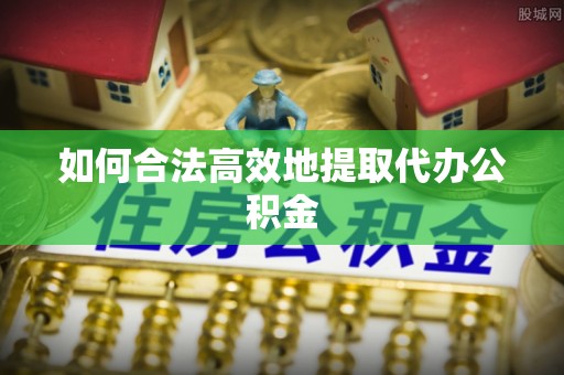 营山如何合法高效地提取代办公积金