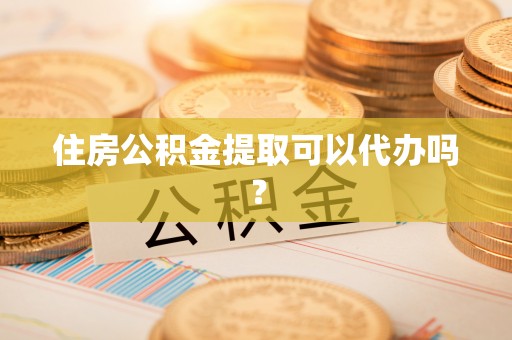 营山住房公积金提取可以代办吗？
