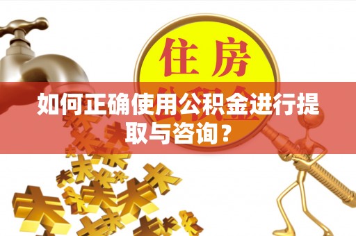 营山如何正确使用公积金进行提取与咨询？