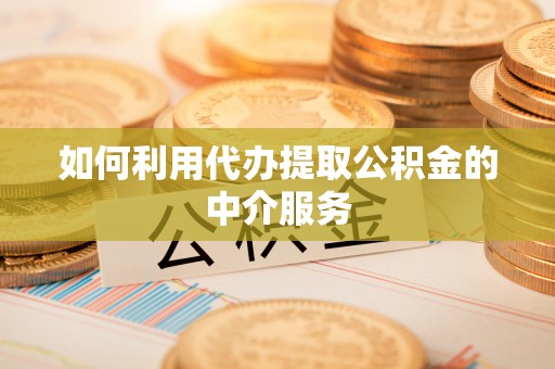 营山如何利用代办提取公积金的中介服务