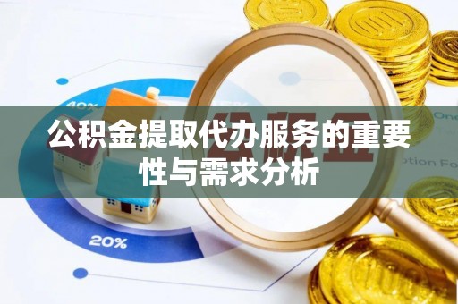 营山公积金提取代办服务的重要性与需求分析